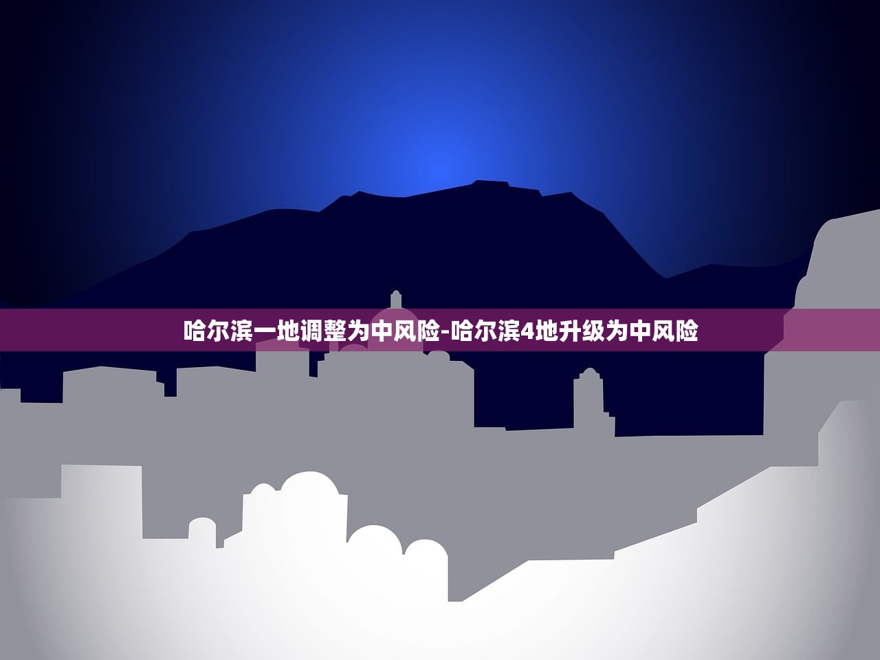 哈尔滨一地调整为中风险-哈尔滨4地升级为中风险