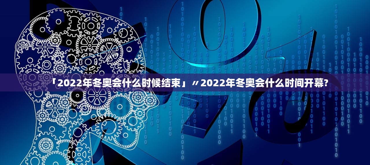 「2022年冬奥会什么时候结束」〃2022年冬奥会什么时间开幕? 「2022年冬奥会什么时候结束」〃2022年冬奥会什么时间开幕?