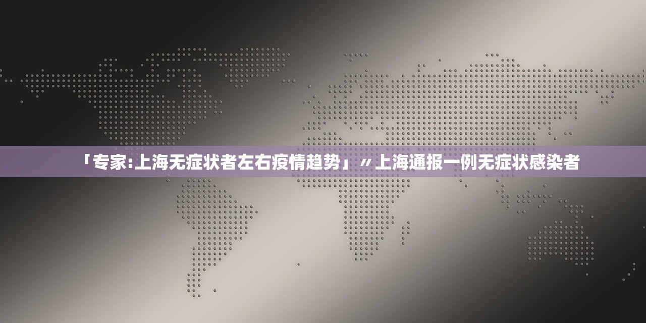 「专家:上海无症状者左右疫情趋势」〃上海通报一例无症状感染者 「专家:上海无症状者左右疫情趋势」〃上海通报一例无症状感染者