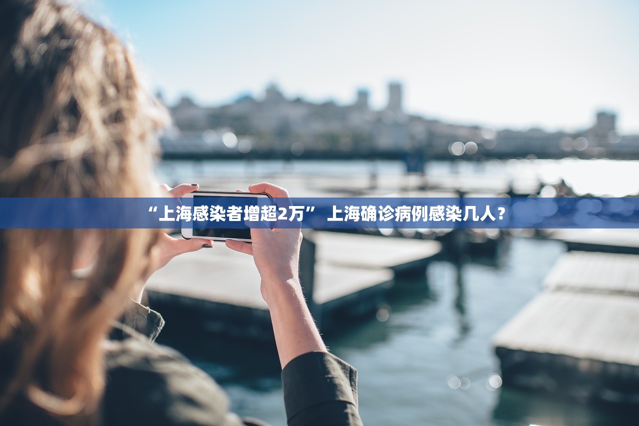 “上海感染者增超2万” 上海确诊病例感染几人？