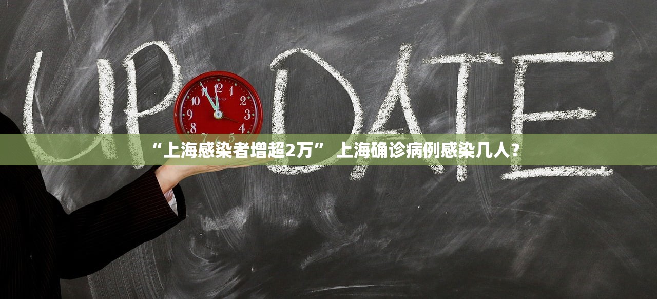 “上海感染者增超2万” 上海确诊病例感染几人？