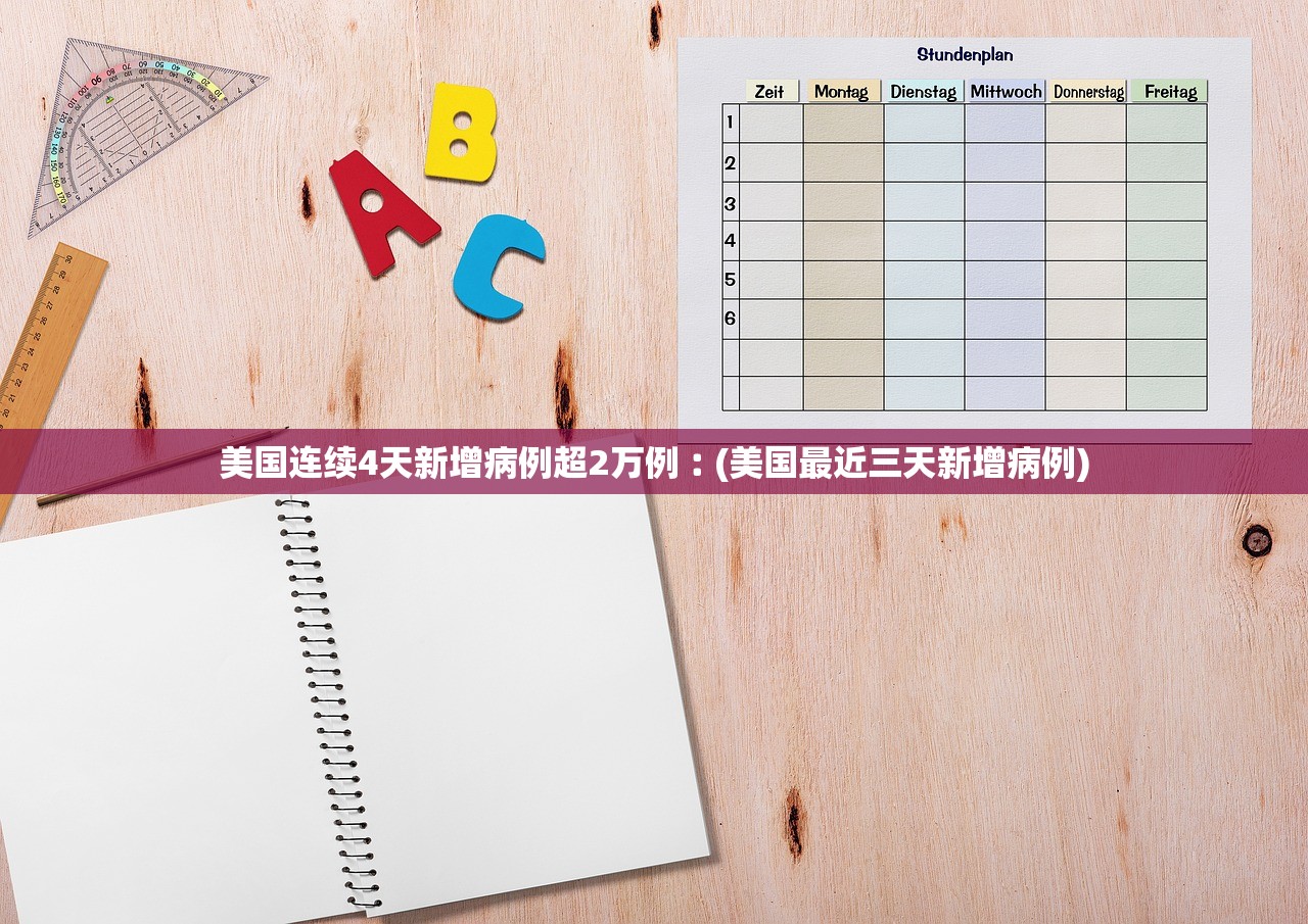 美国连续4天新增病例超2万例︰(美国最近三天新增病例)