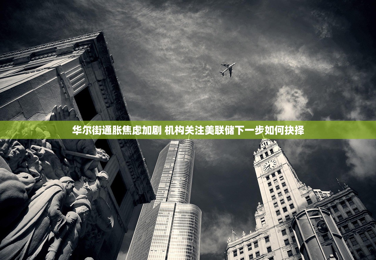 华尔街通胀焦虑加剧 机构关注美联储下一步如何抉择 华尔街通胀焦虑加剧 机构关注美联储下一步如何抉择