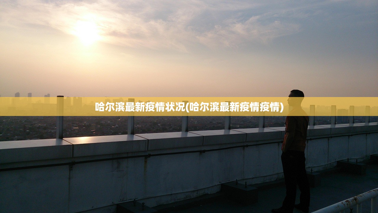 哈尔滨最新疫情状况(哈尔滨最新疫情疫情) 哈尔滨最新疫情状况(哈尔滨最新疫情疫情)
