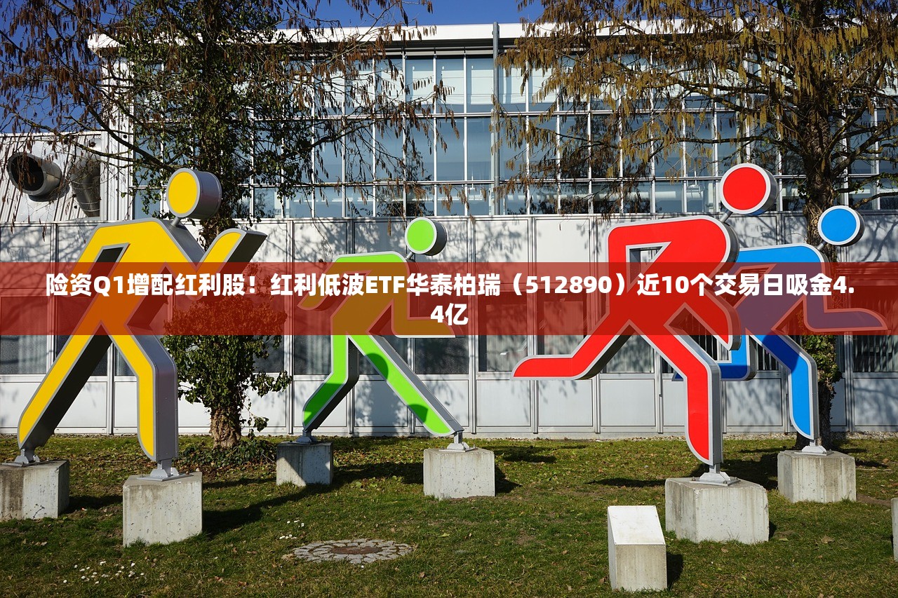 险资Q1增配红利股!红利低波ETF华泰柏瑞(512890)近10个交易日吸金4.4亿 险资Q1增配红利股!红利低波ETF华泰柏瑞(512890)近10个交易日吸金4.4亿