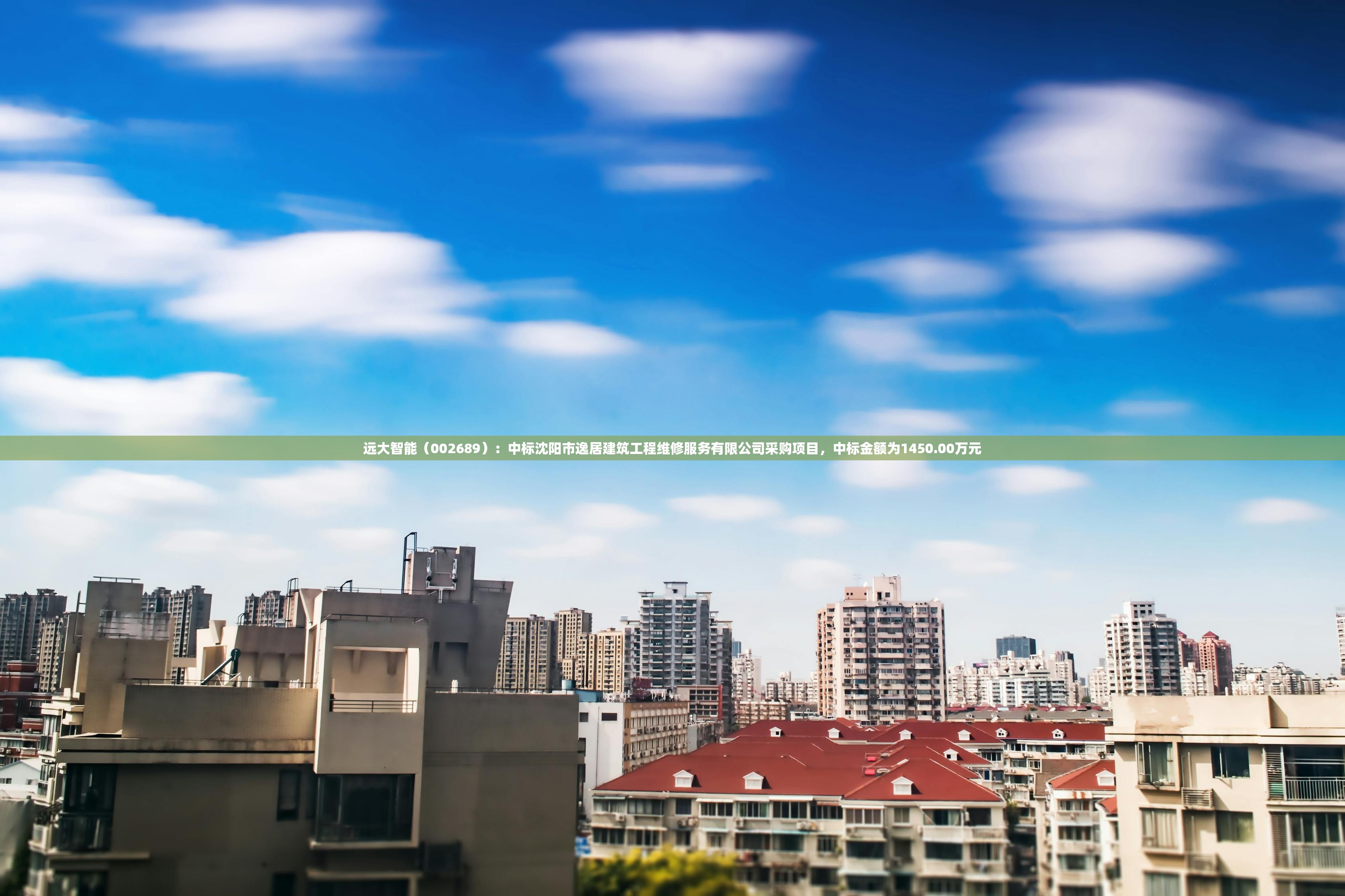 远大智能（002689）：中标沈阳市逸居建筑工程维修服务有限公司采购项目	，中标金额为1450.00万元