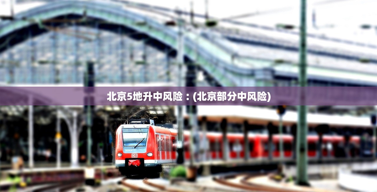 北京5地升中风险︰(北京部分中风险) 北京5地升中风险︰(北京部分中风险)