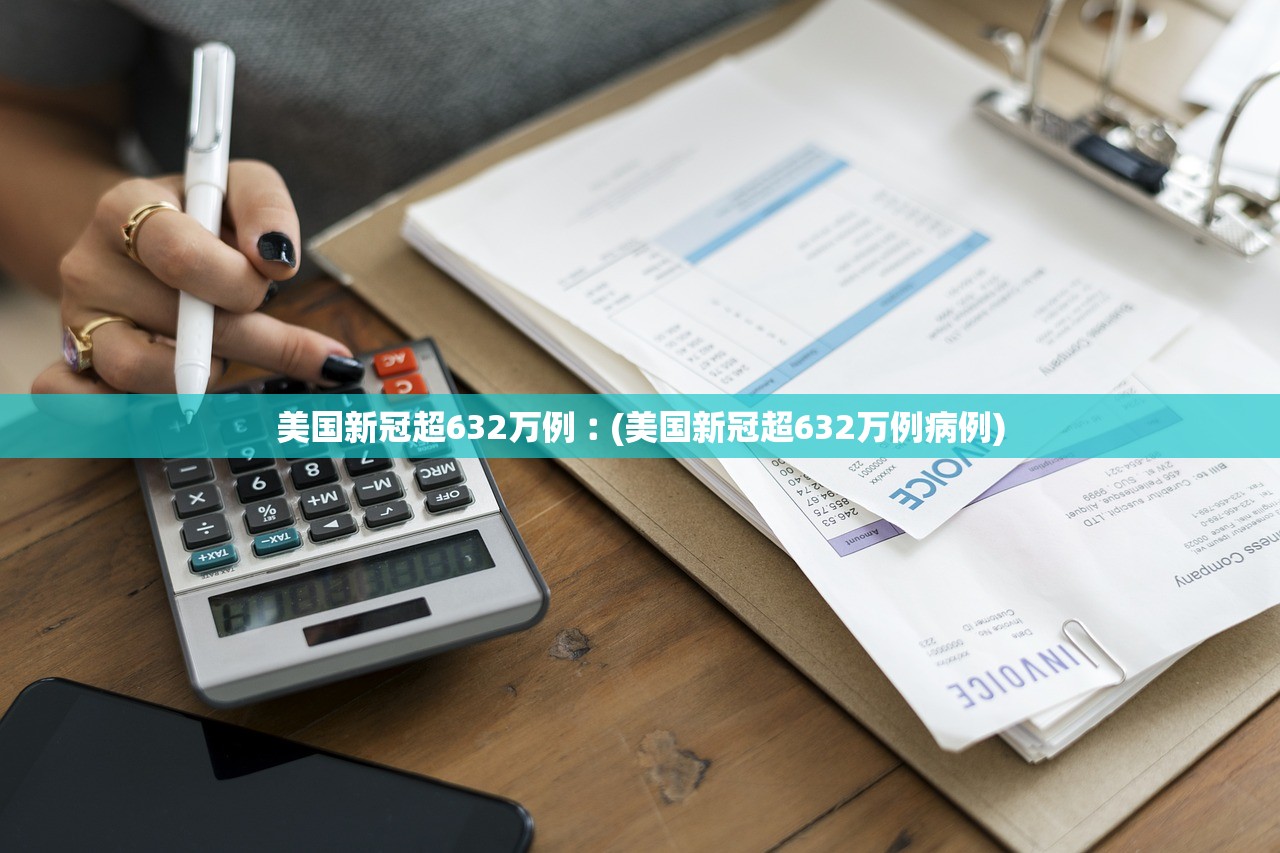美国新冠超632万例︰(美国新冠超632万例病例)