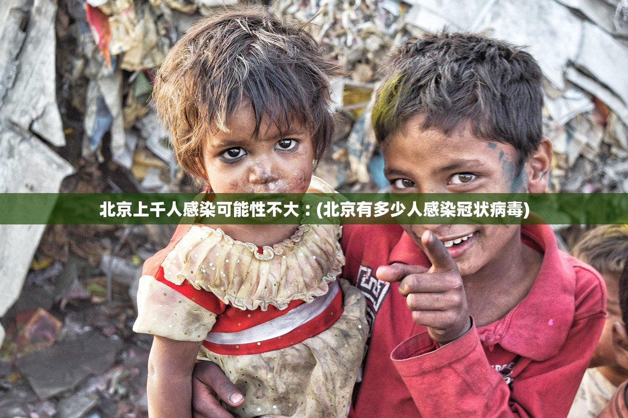 北京上千人感染可能性不大︰(北京有多少人感染冠状病毒) 北京上千人感染可能性不大︰(北京有多少人感染冠状病毒)