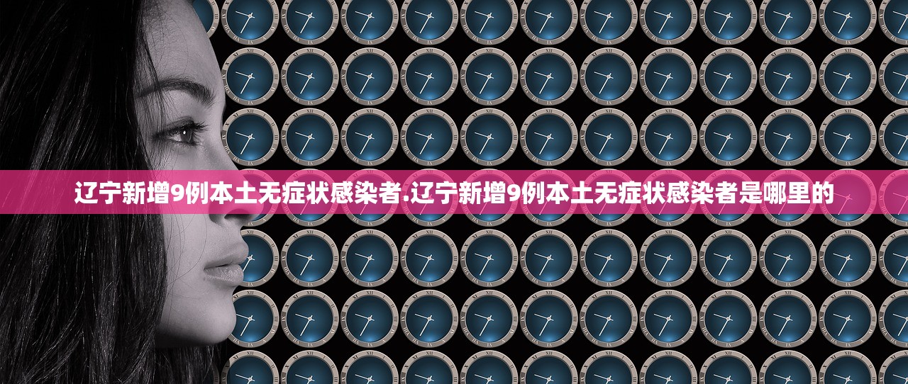 辽宁新增9例本土无症状感染者.辽宁新增9例本土无症状感染者是哪里的 辽宁新增9例本土无症状感染者.辽宁新增9例本土无症状感染者是哪里的