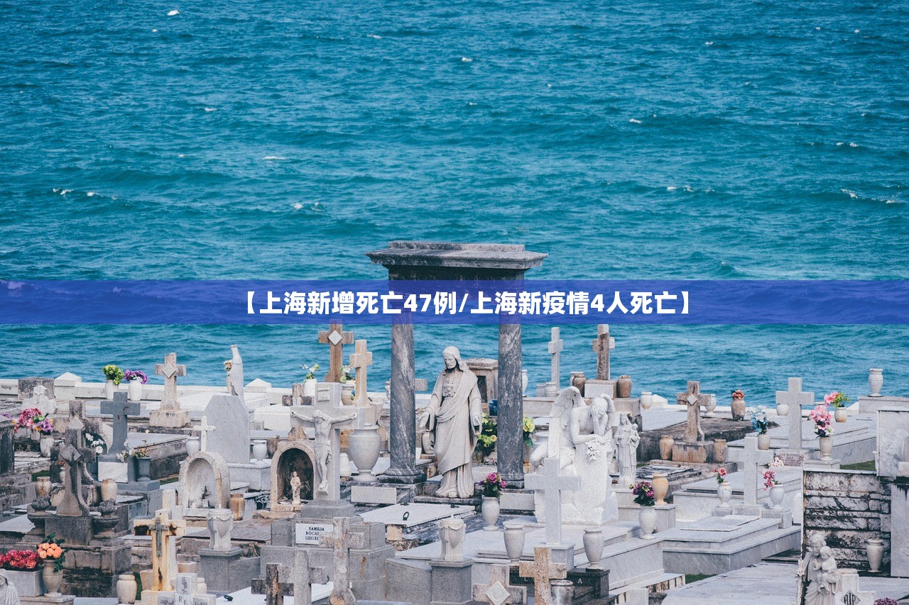 【上海新增死亡47例/上海新疫情4人死亡】 【上海新增死亡47例/上海新疫情4人死亡】