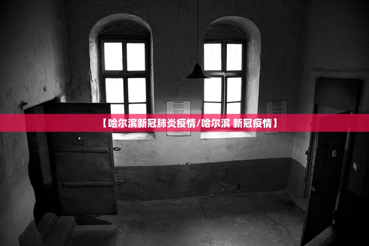 【哈尔滨新冠肺炎疫情/哈尔滨 新冠疫情】 【哈尔滨新冠肺炎疫情/哈尔滨 新冠疫情】