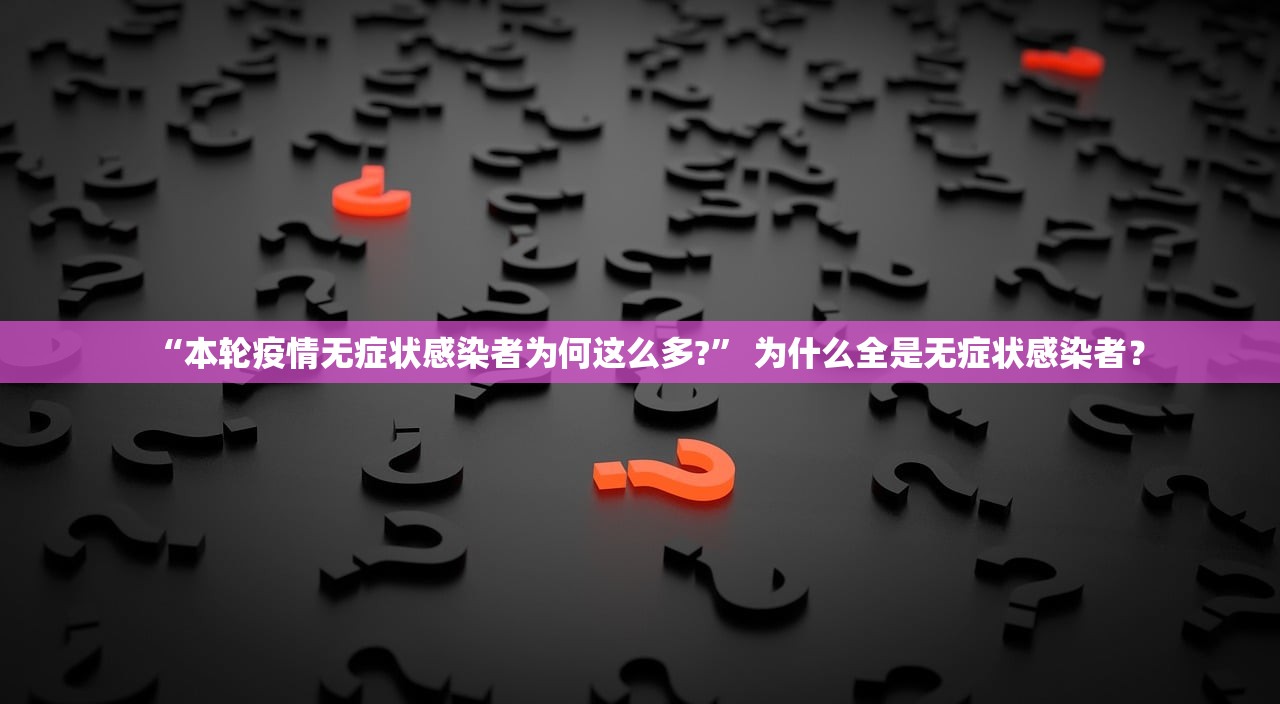 “本轮疫情无症状感染者为何这么多?” 为什么全是无症状感染者？