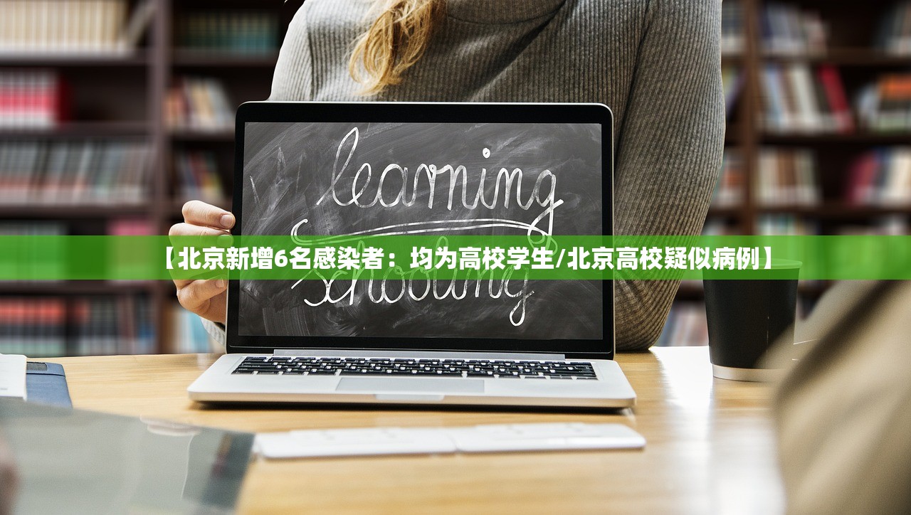 【北京新增6名感染者：均为高校学生/北京高校疑似病例】