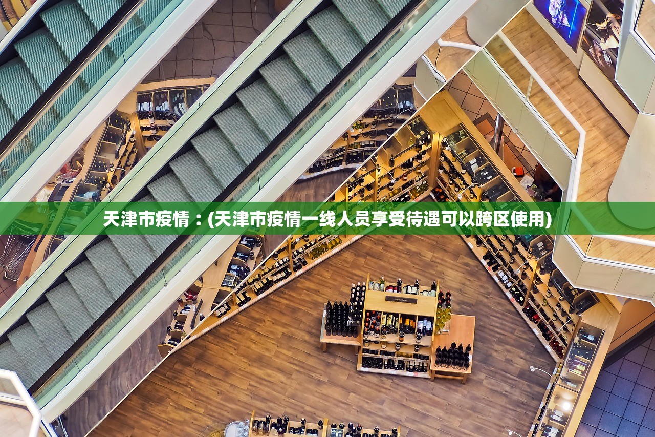 天津市疫情︰(天津市疫情一线人员享受待遇可以跨区使用)