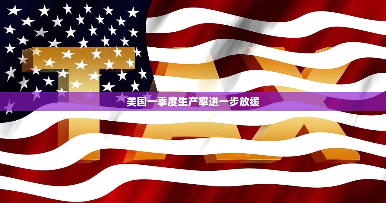 美国一季度生产率进一步放缓 美国一季度生产率进一步放缓