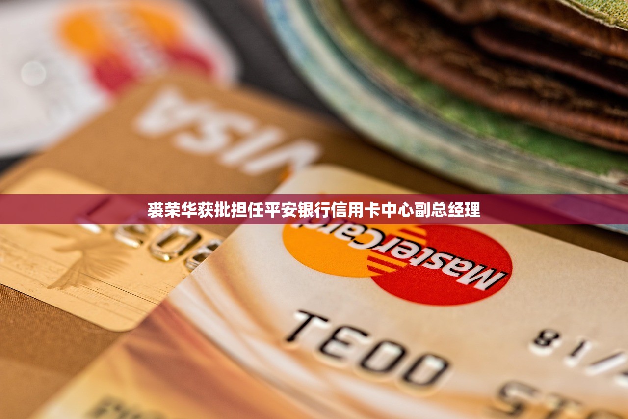 裘荣华获批担任平安银行信用卡中心副总经理