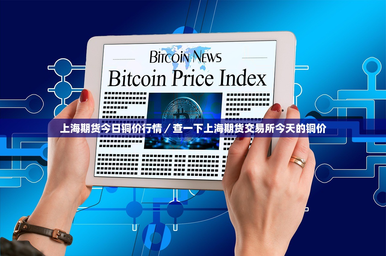 上海期货今日铜价行情/查一下上海期货交易所今天的铜价 上海期货今日铜价行情/查一下上海期货交易所今天的铜价