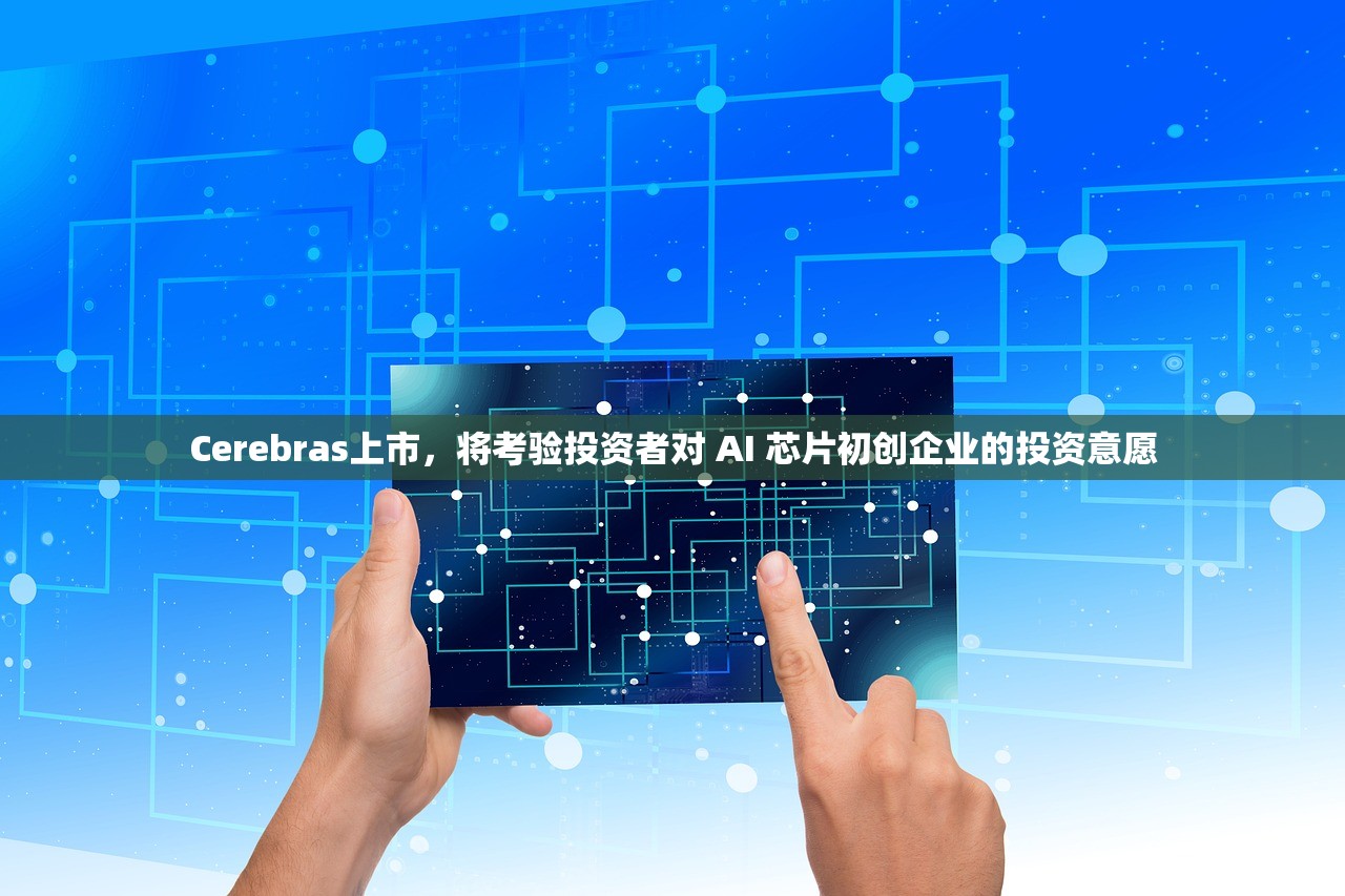 Cerebras上市，将考验投资者对 AI 芯片初创企业的投资意愿