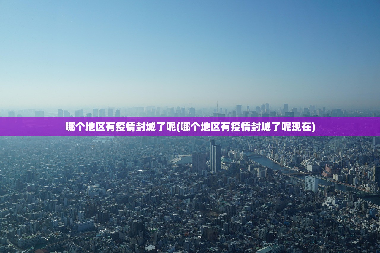 哪个地区有疫情封城了呢(哪个地区有疫情封城了呢现在) 哪个地区有疫情封城了呢(哪个地区有疫情封城了呢现在)