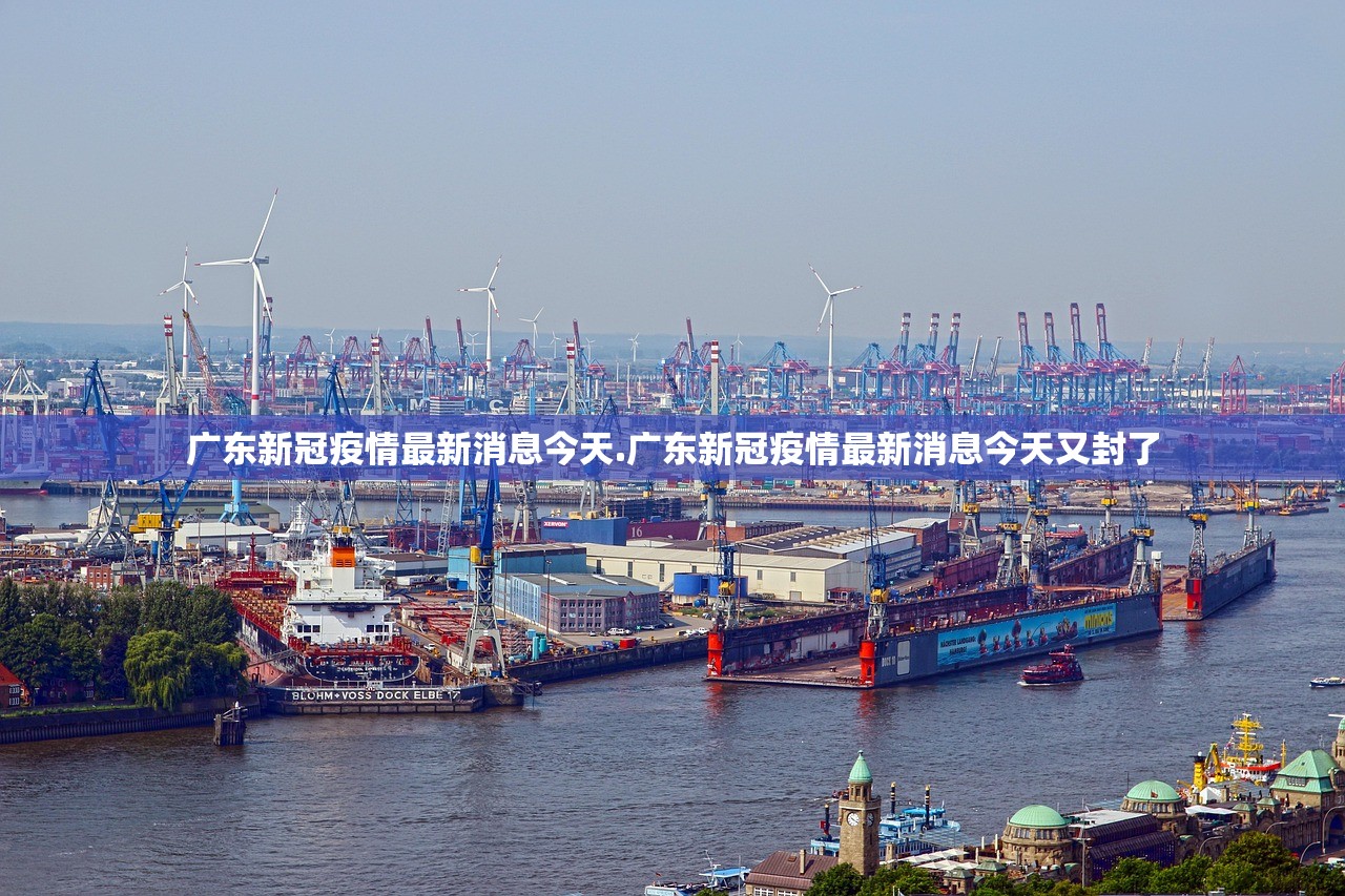 广东新冠疫情最新消息今天.广东新冠疫情最新消息今天又封了 广东新冠疫情最新消息今天.广东新冠疫情最新消息今天又封了