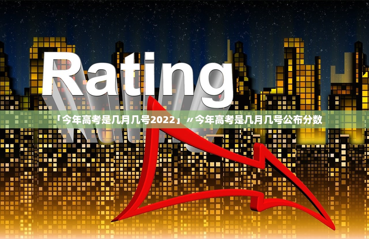 「今年高考是几月几号2022」〃今年高考是几月几号公布分数 「今年高考是几月几号2022」〃今年高考是几月几号公布分数