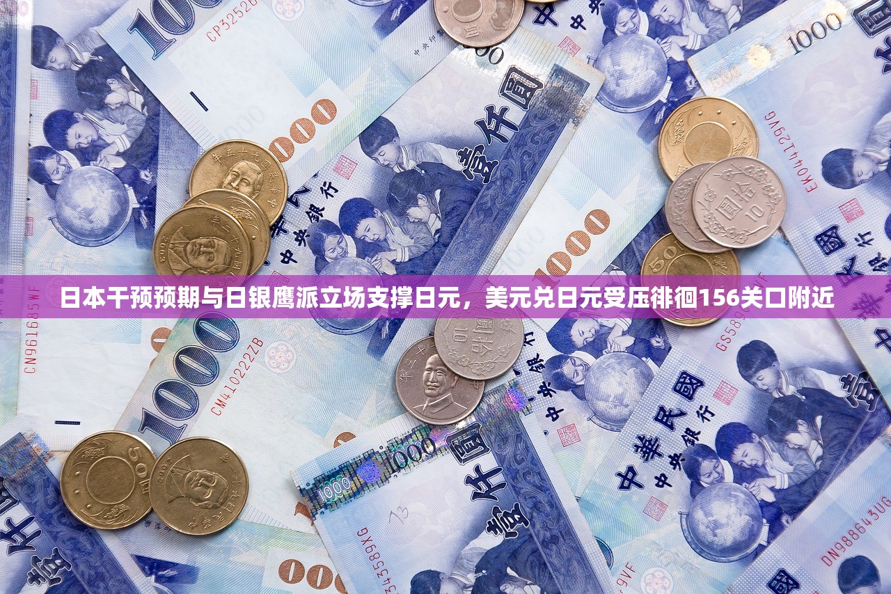 日本干预预期与日银鹰派立场支撑日元	，美元兑日元受压徘徊156关口附近