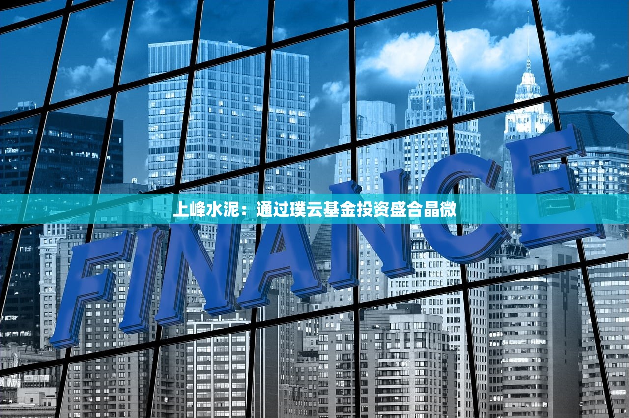 上峰水泥：通过璞云基金投资盛合晶微