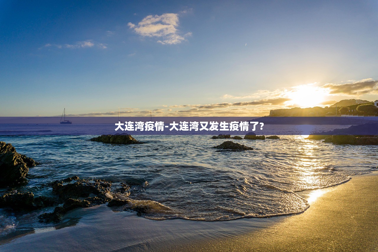 大连湾疫情-大连湾又发生疫情了? 大连湾疫情-大连湾又发生疫情了?