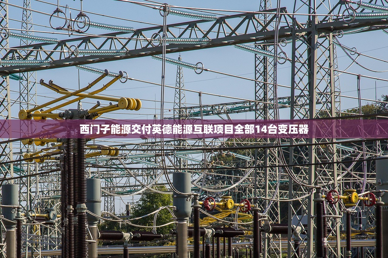 西门子能源交付英德能源互联项目全部14台变压器 西门子能源交付英德能源互联项目全部14台变压器