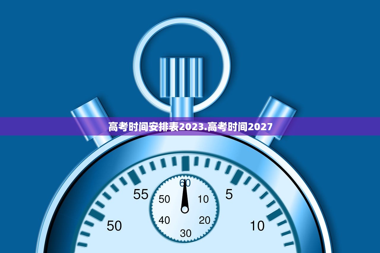 高考时间安排表2023.高考时间2027 高考时间安排表2023.高考时间2027