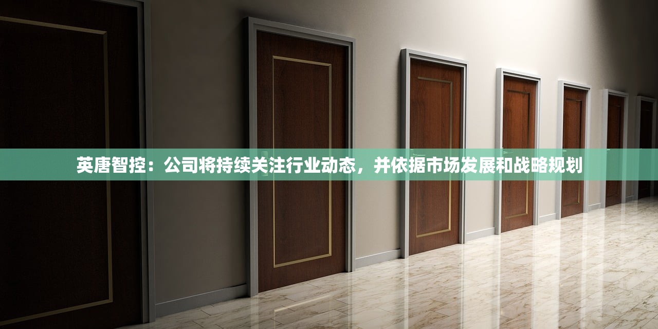 英唐智控：公司将持续关注行业动态，并依据市场发展和战略规划