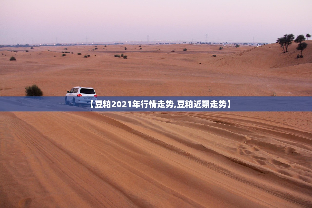 【豆粕2021年行情走势,豆粕近期走势】 【豆粕2021年行情走势,豆粕近期走势】