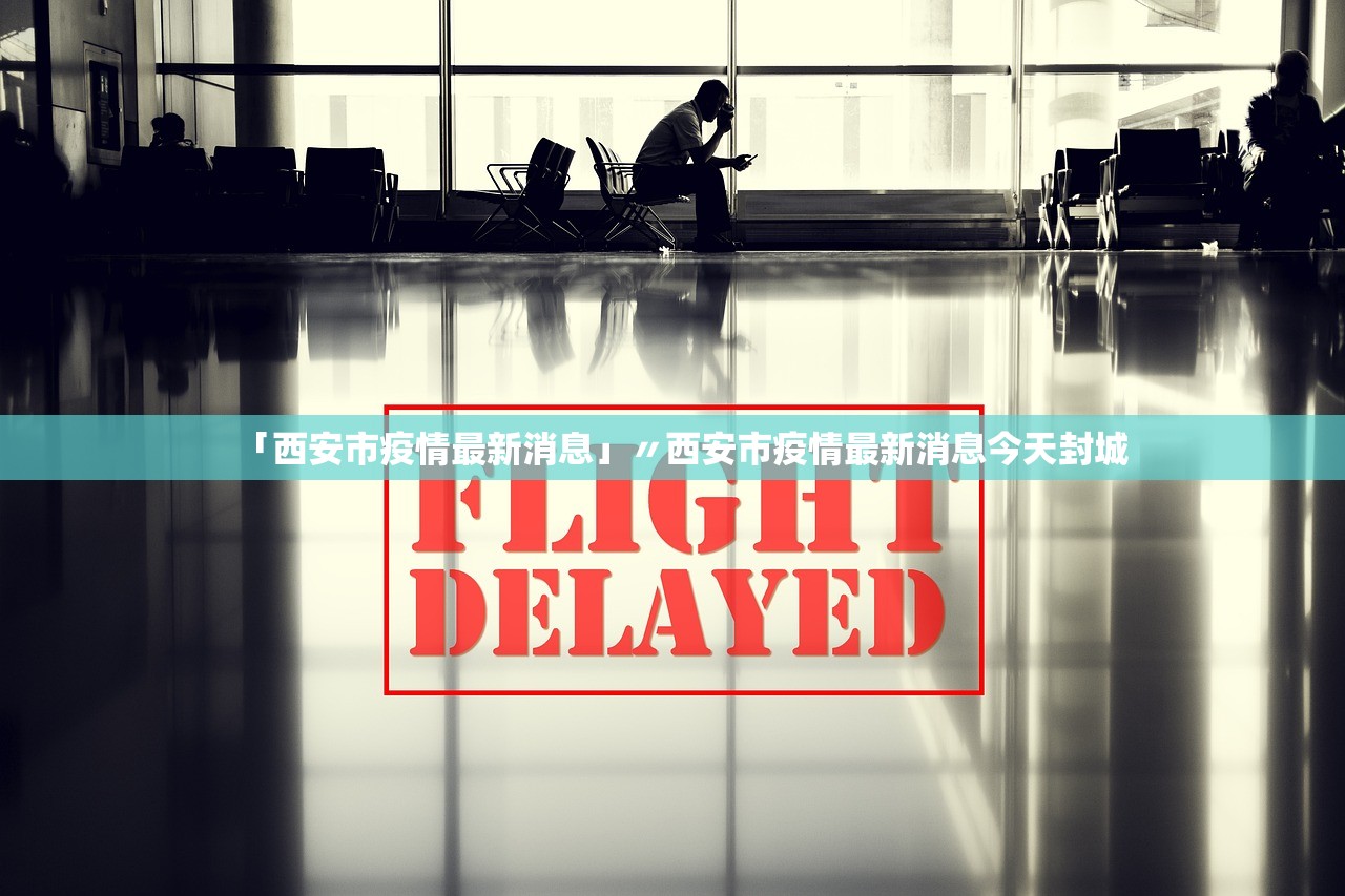 「西安市疫情最新消息」〃西安市疫情最新消息今天封城