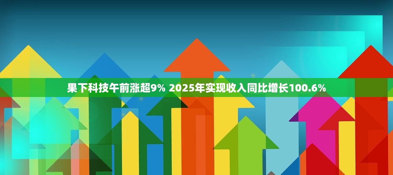 果下科技午前涨超9% 2025年实现收入同比增长100.6% 果下科技午前涨超9% 2025年实现收入同比增长100.6%