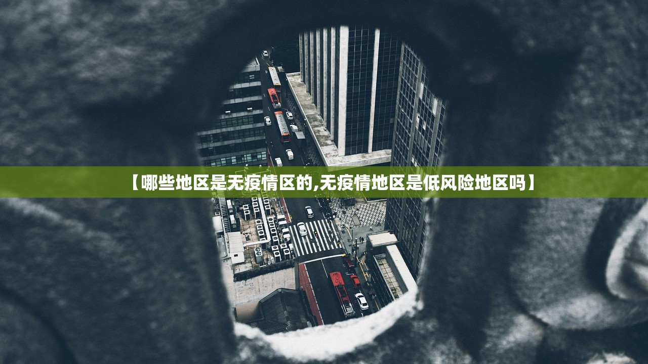 【哪些地区是无疫情区的,无疫情地区是低风险地区吗】 【哪些地区是无疫情区的,无疫情地区是低风险地区吗】
