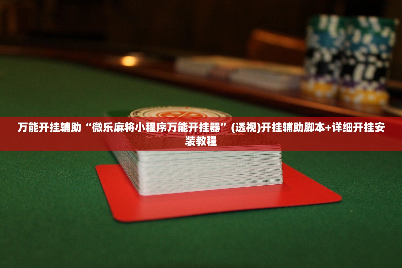万能开挂辅助“微乐麻将小程序万能开挂器”(透视)开挂辅助脚本+详细开挂安装教程