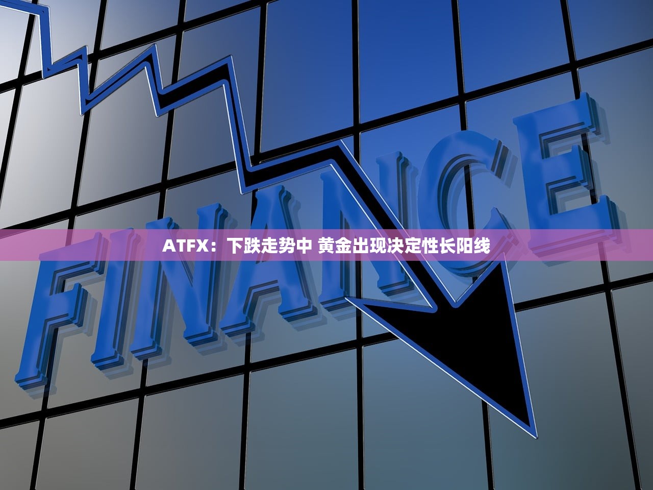 ATFX:下跌走势中 黄金出现决定性长阳线 ATFX:下跌走势中 黄金出现决定性长阳线