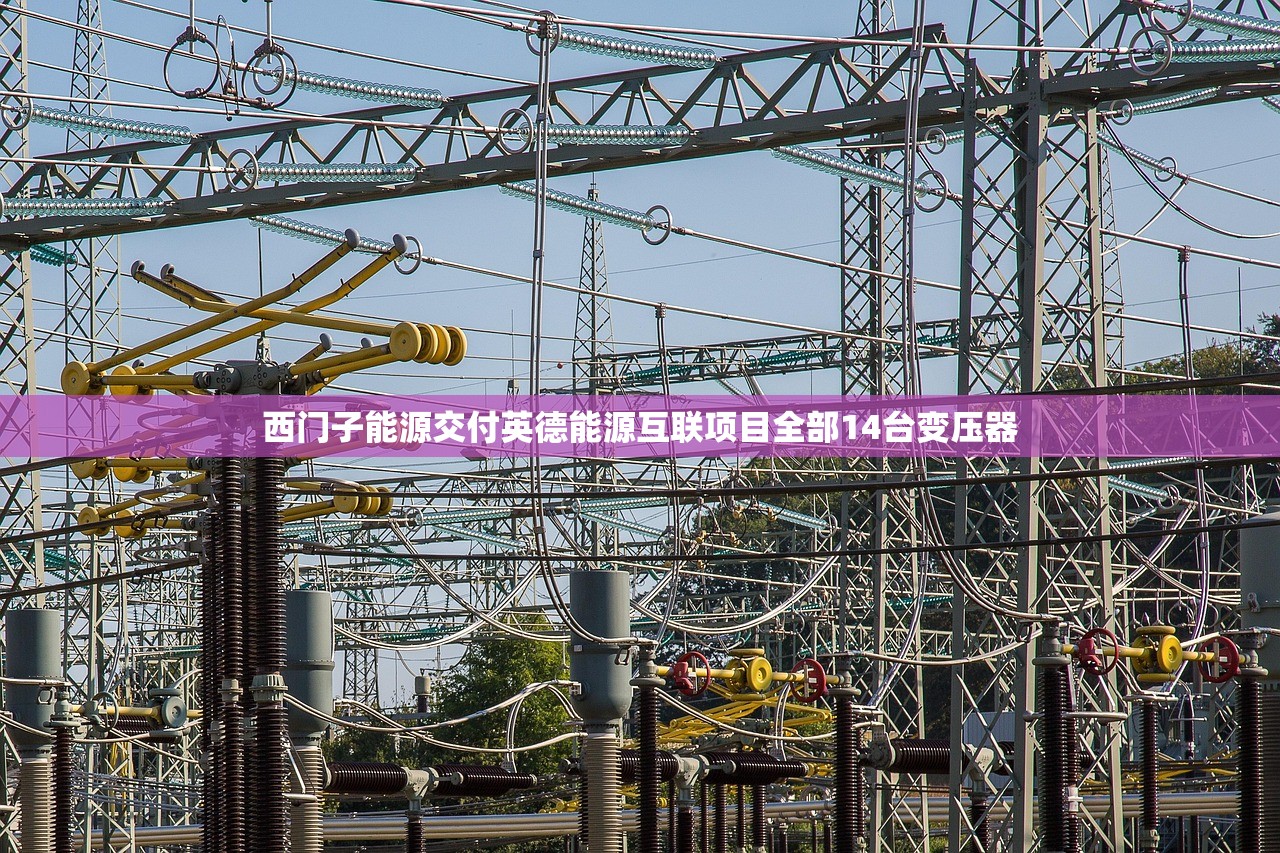 西门子能源交付英德能源互联项目全部14台变压器 西门子能源交付英德能源互联项目全部14台变压器