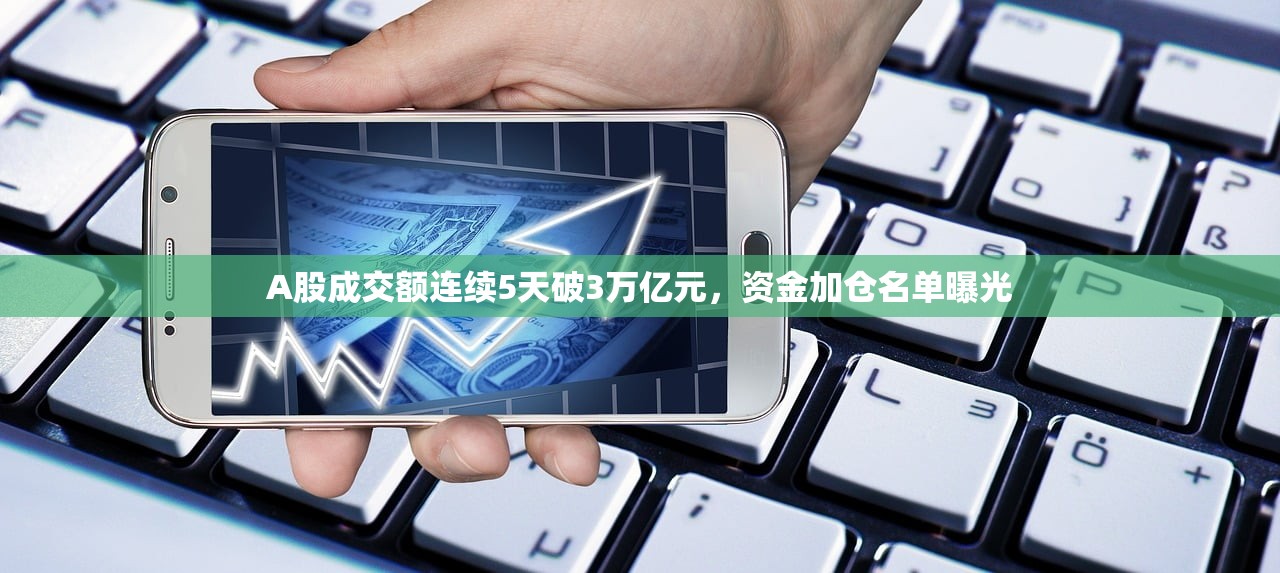A股成交额连续5天破3万亿元，资金加仓名单曝光