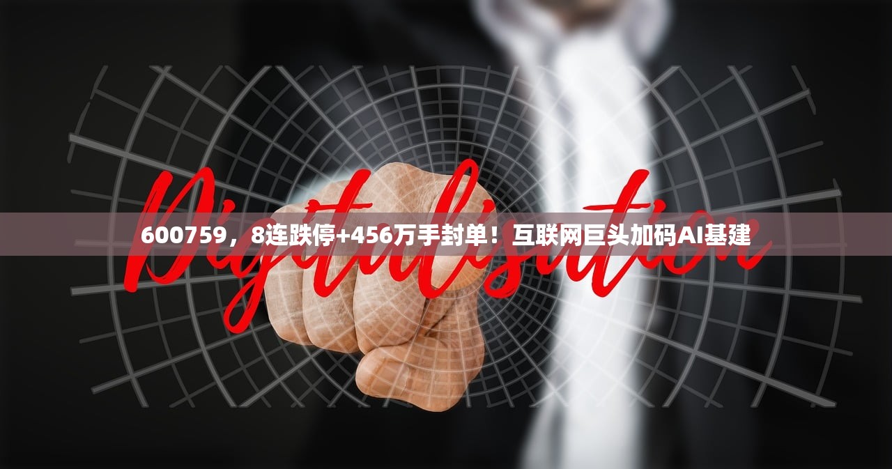 600759	，8连跌停+456万手封单！互联网巨头加码AI基建