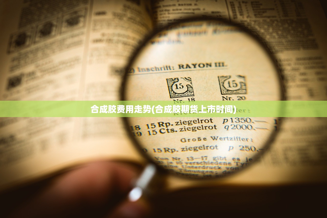合成胶费用走势(合成胶期货上市时间) 合成胶费用走势(合成胶期货上市时间)