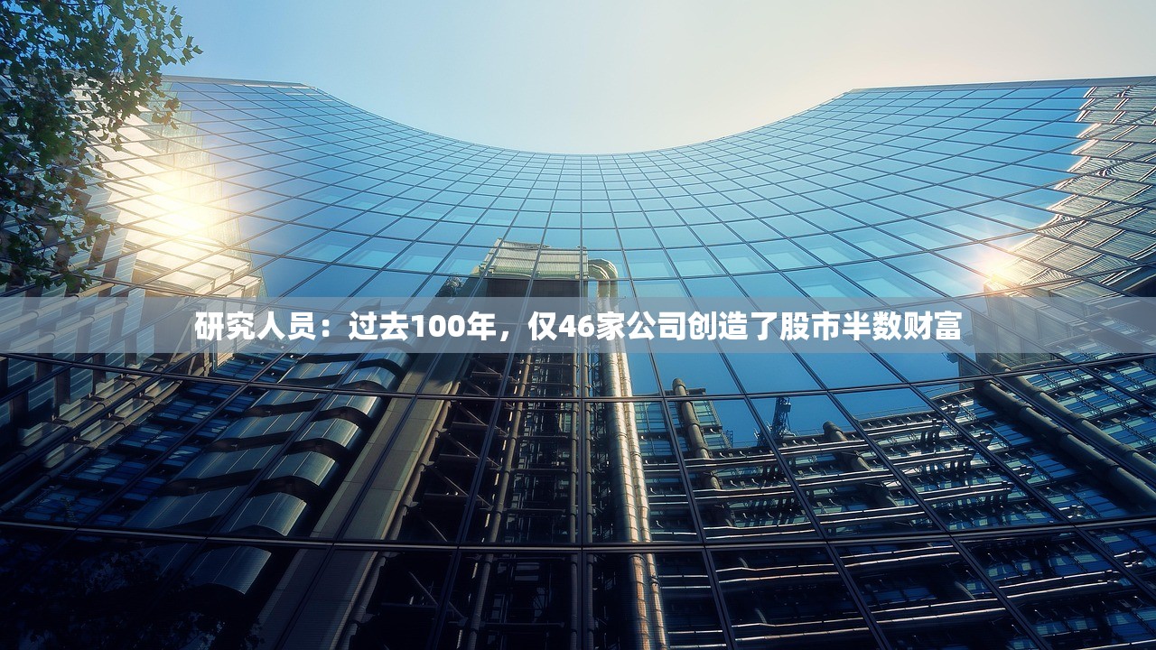 研究人员：过去100年，仅46家公司创造了股市半数财富