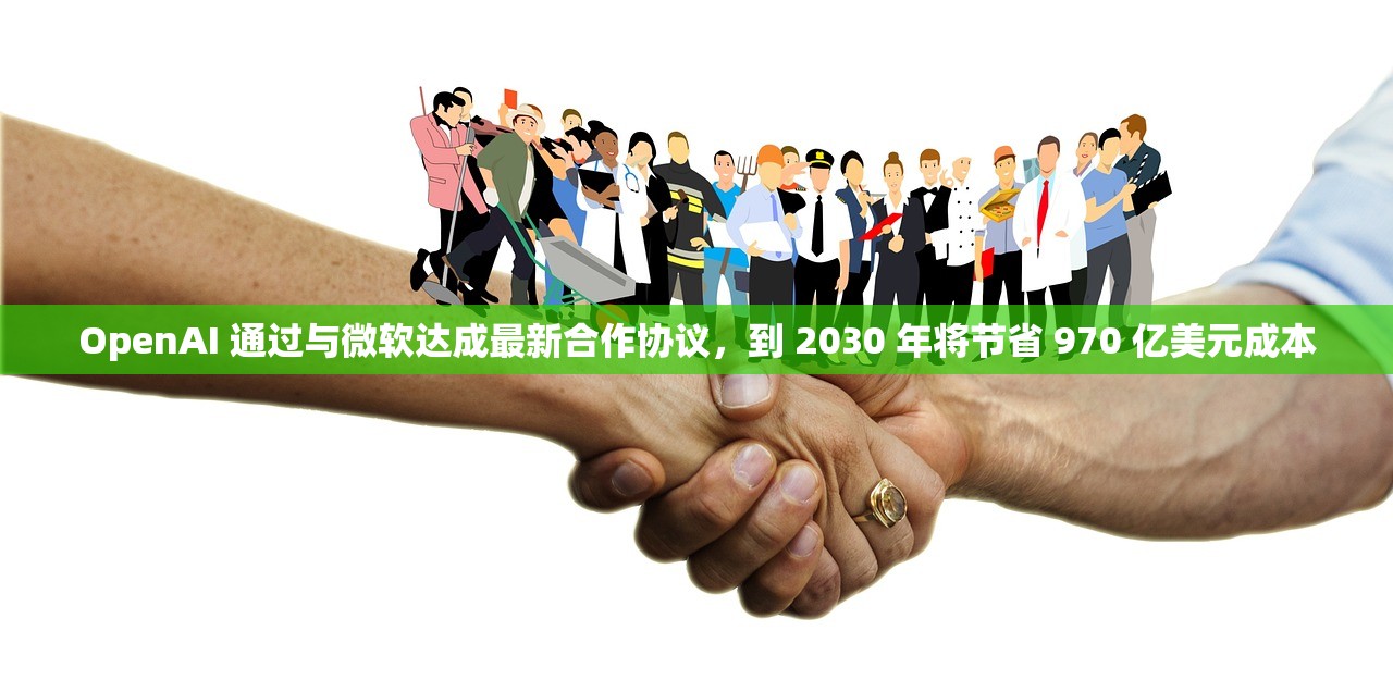 OpenAI 通过与微软达成最新合作协议	，到 2030 年将节省 970 亿美元成本