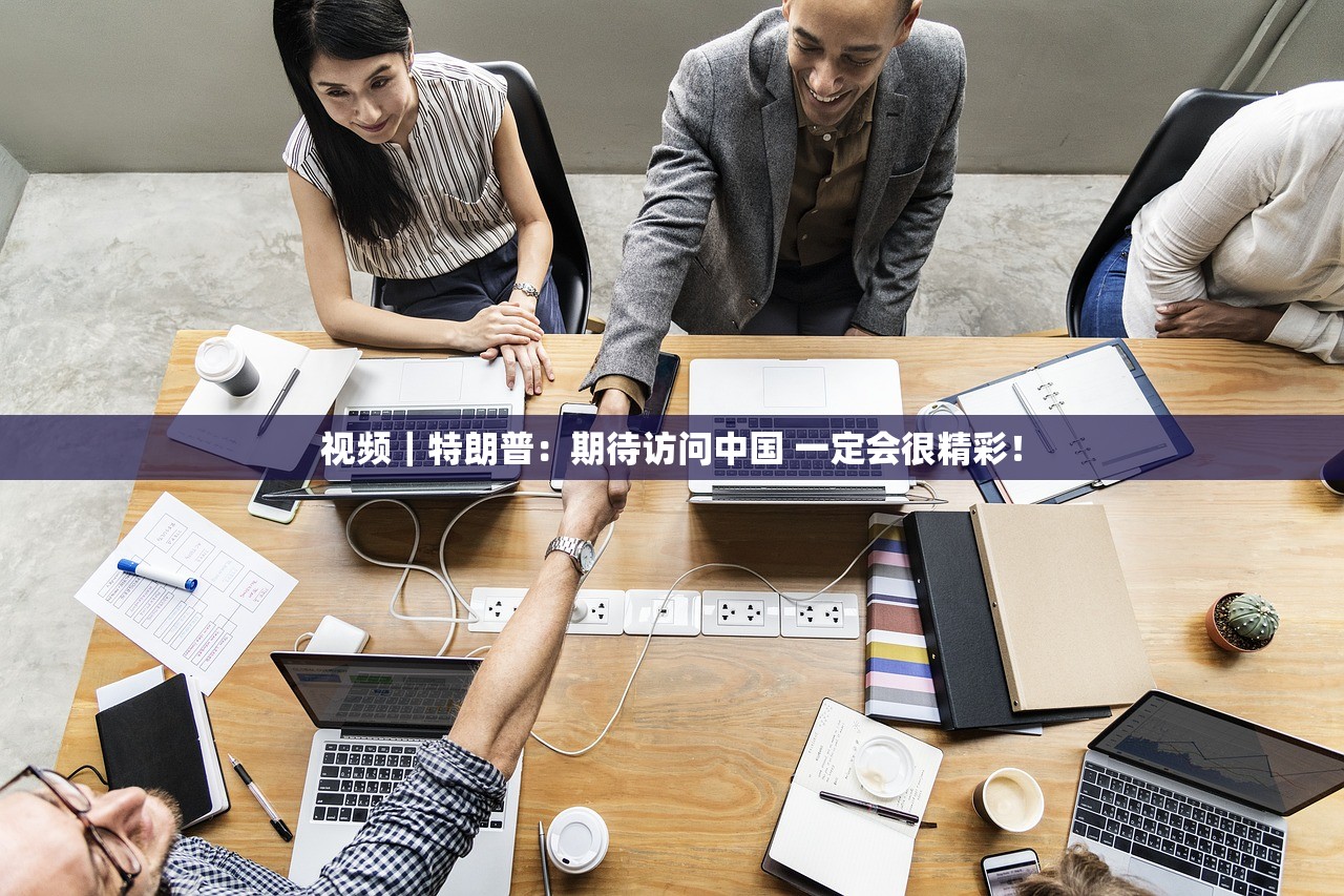 视频|特朗普:期待访问中国 一定会很精彩! 视频|特朗普:期待访问中国 一定会很精彩!