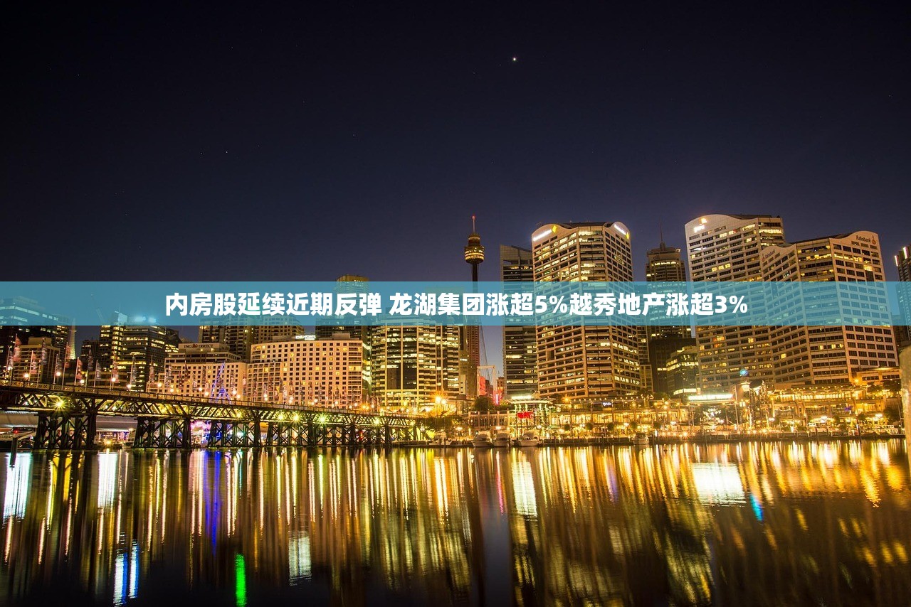 内房股延续近期反弹 龙湖集团涨超5%越秀地产涨超3% 内房股延续近期反弹 龙湖集团涨超5%越秀地产涨超3%