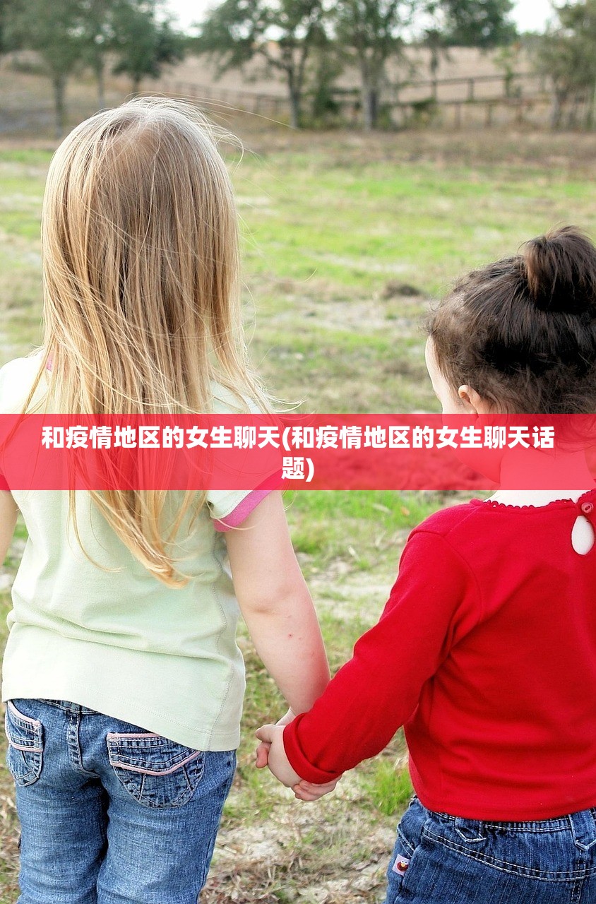 和疫情地区的女生聊天(和疫情地区的女生聊天话题) 和疫情地区的女生聊天(和疫情地区的女生聊天话题)