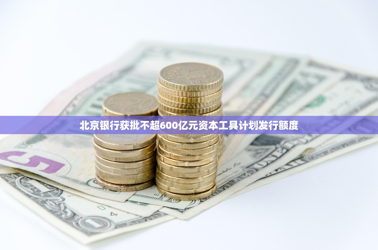北京银行获批不超600亿元资本工具计划发行额度