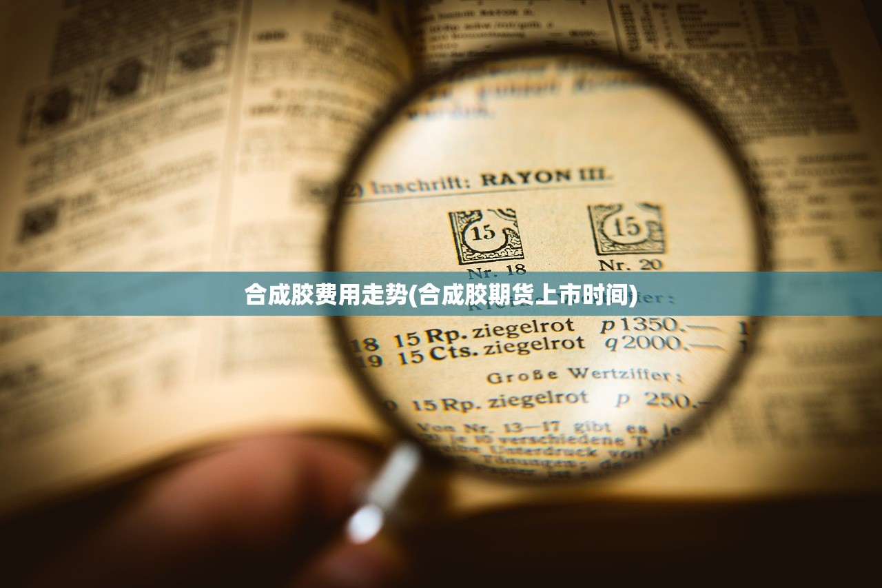 合成胶费用走势(合成胶期货上市时间) 合成胶费用走势(合成胶期货上市时间)