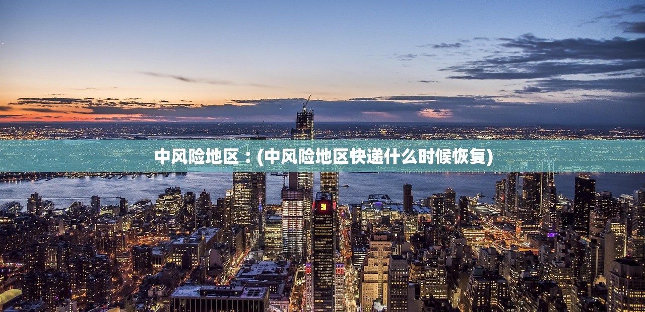 中风险地区︰(中风险地区快递什么时候恢复) 中风险地区︰(中风险地区快递什么时候恢复)